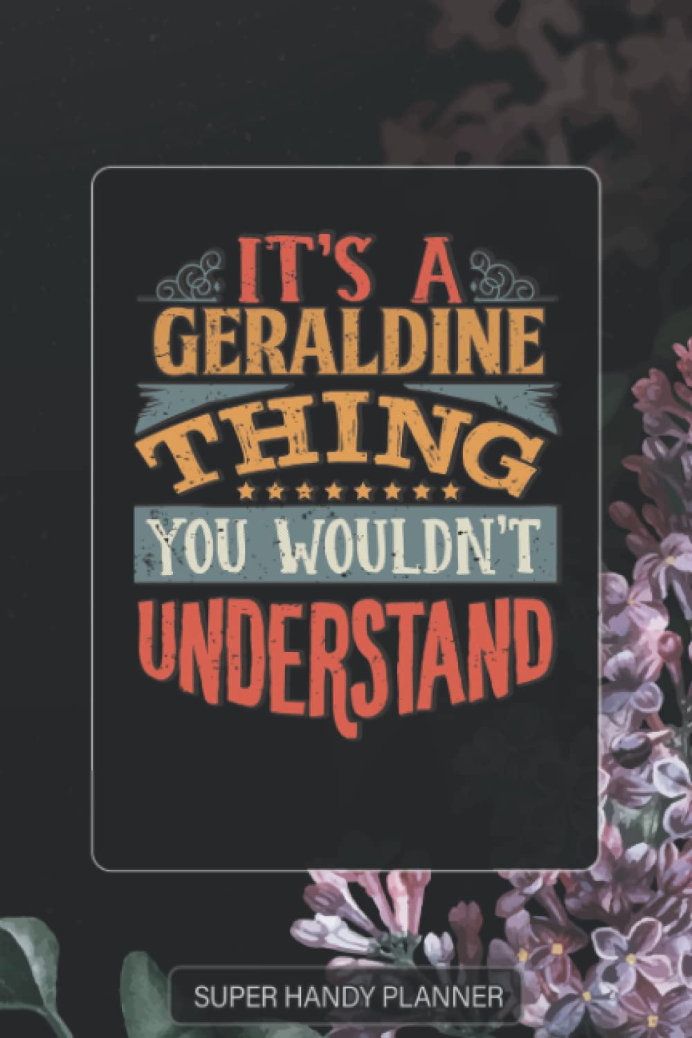 Geraldine: It's A Geraldine Thing You Wouldnt Understand - Geraldine Name Purple Flower Custom Gift Planner Calendar Notebook Journal Password Manager