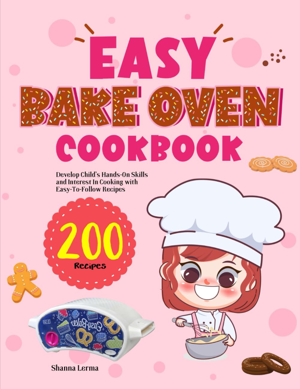 Easy Bake Oven Cookbook: Develop Child's Hands-On Skills and Interest In Cooking with Easy-To-Follow Recipes