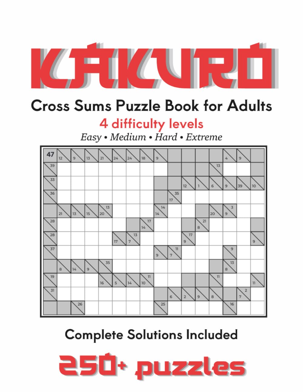 Kakuro Puzzle Book for Adults: Cross Sums Puzzles: 4 Difficulty Levels - Easy, Medium, Hard & Extreme - with Complete Solutions