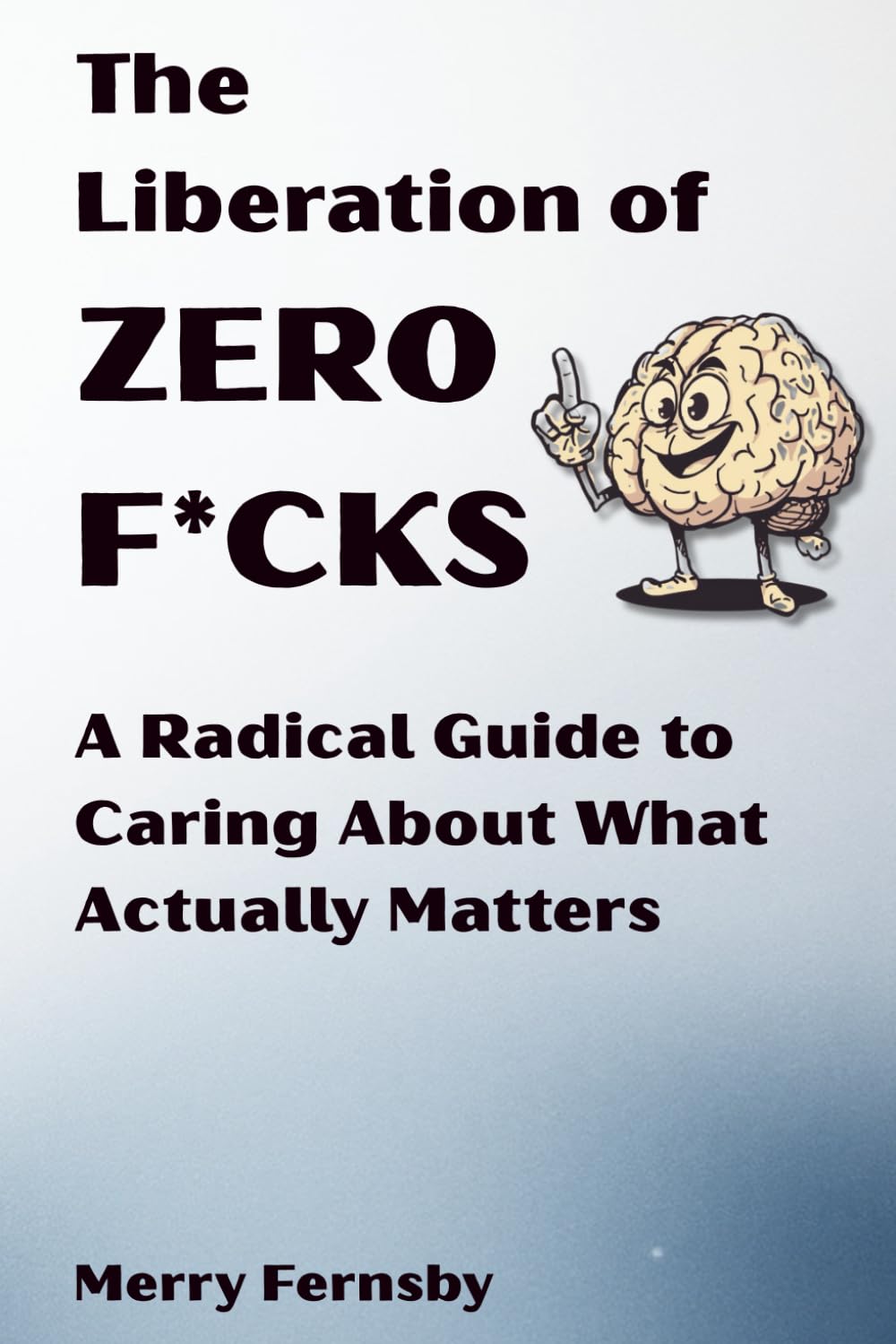 The Liberation of Zero F*cks: A Radical Guide to Caring About What Actually Matters: How to Live Your Actual Life | Learn to Care Deeply About the ... Have the Courage to Ignore Everything Else