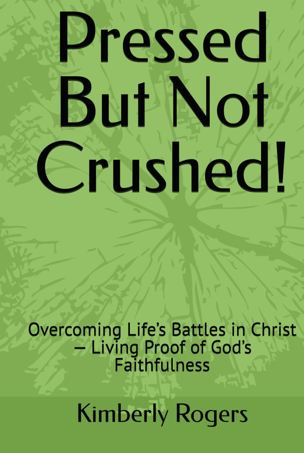 Pressed But Not Crushed!: Overcoming Life’s Battles in Christ — Living Proof of God’s Faithfulness