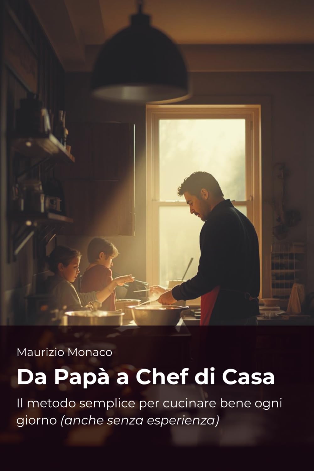 Da Papà a Chef di Casa: Ricette veloci, sane e senza stress per te e i tuoi figli + guida pratica per organizzare i pasti ogni giorno