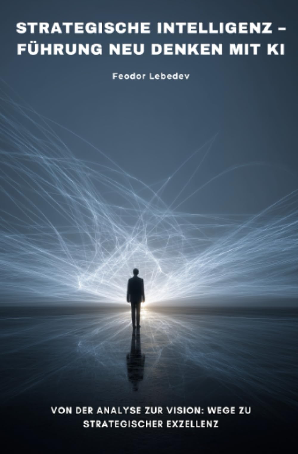 Strategische Intelligenz – Führung neu denken mit KI: Von der Analyse zur Vision: Wege zu strategischer Exzellenz
