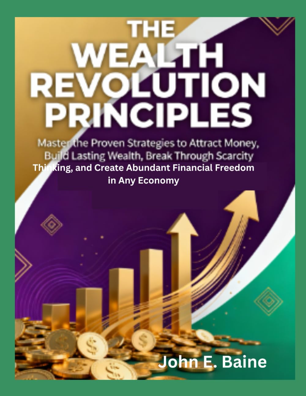 THE WEALTH REVOLUTION PRINCIPLES: Master the Proven Strategies to Attract Money, Build Lasting Wealth, Break Through Scarcity Thinking, and Create Abundant Financial Freedom in Any Economy