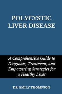 POLYCYSTIC LIVER DISEASE: A Comprehensive Guide to Diagnosis, Treatment, and Empowering Strategies for a Healthy Liver
