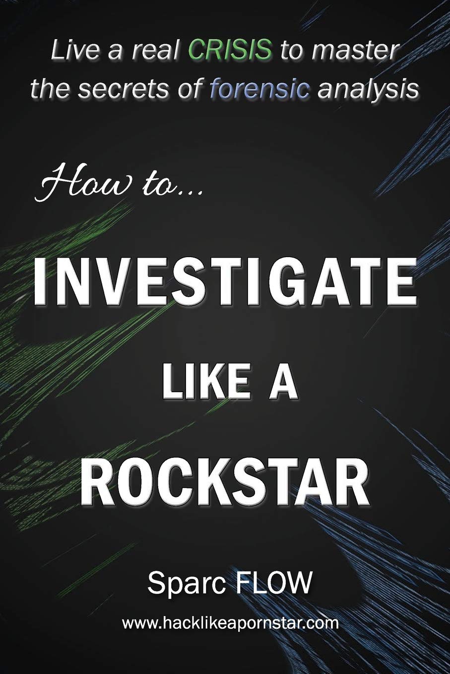 How to Investigate Like a Rockstar: Live a real crisis to master the secrets of forensic analysis: 5 (Hacking the planet)