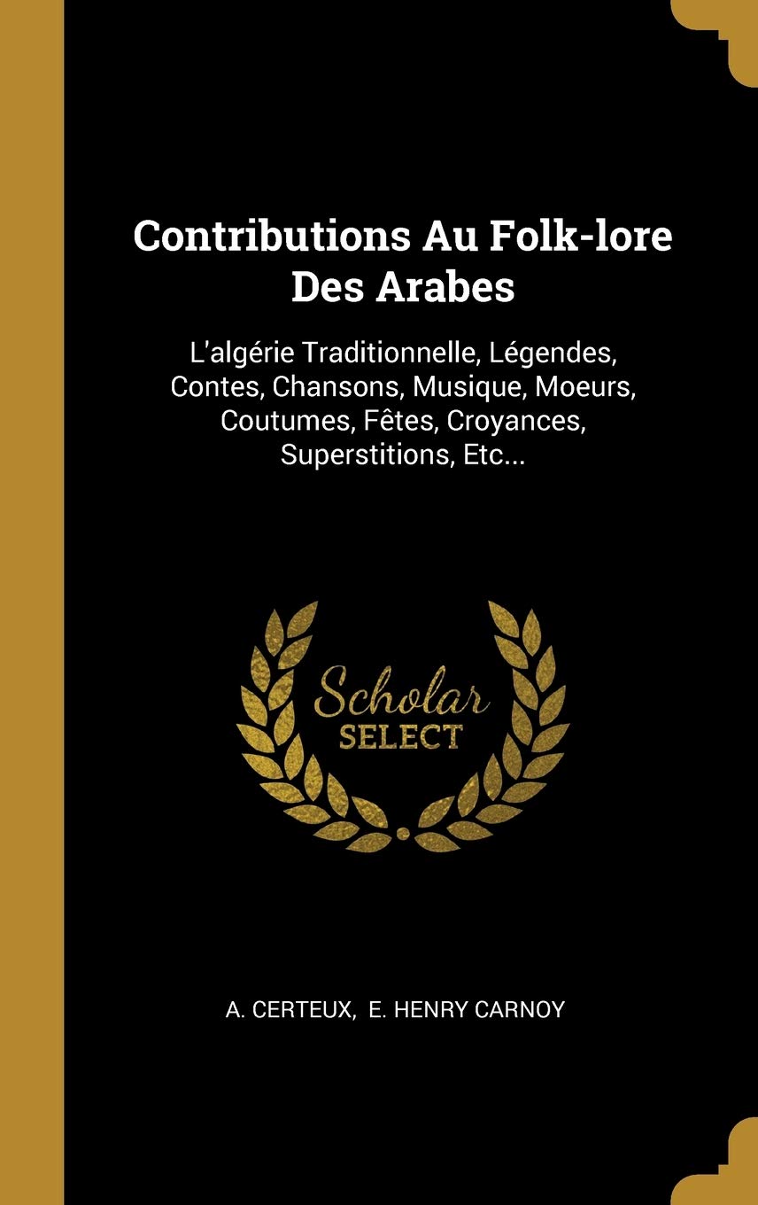 Contributions Au Folk-lore Des Arabes: L'algérie Traditionnelle, Légendes, Contes, Chansons, Musique, Moeurs, Coutumes, Fêtes, Croyances, Superstitions, Etc...