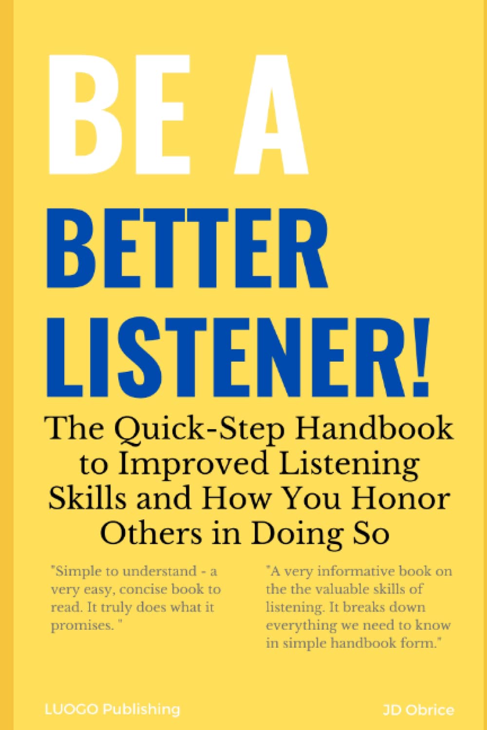 Be a Better Listener!: The Quick-Step Handbook to Improved Listening Skills and How You Honor Others in Doing So (Be Better!)