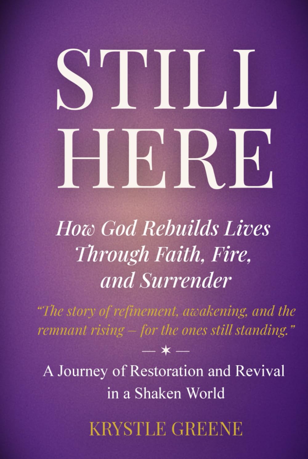 Still Here.: How God Rebuilds Lives Through Faith, Fire, and Surrender