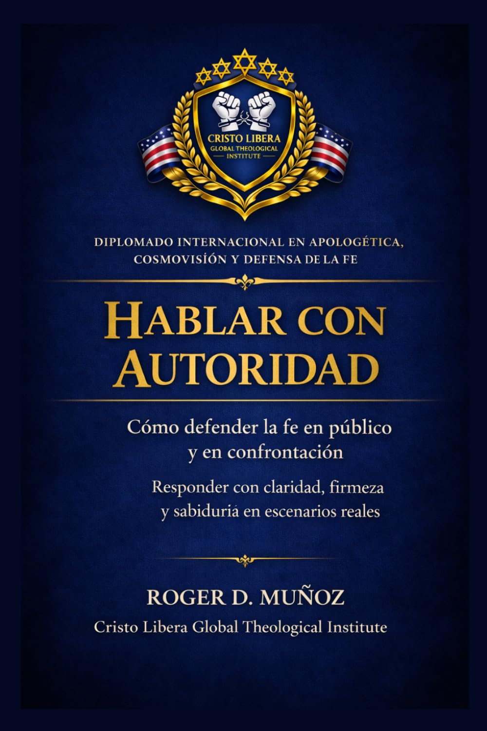 HABLAR CON AUTORIDAD: Cómo defender la fe en público y en confrontación Responder con claridad, firmeza y sabiduría en escenarios reales: 5 (Apologética, Cosmovisión y Defensa de la Fe)