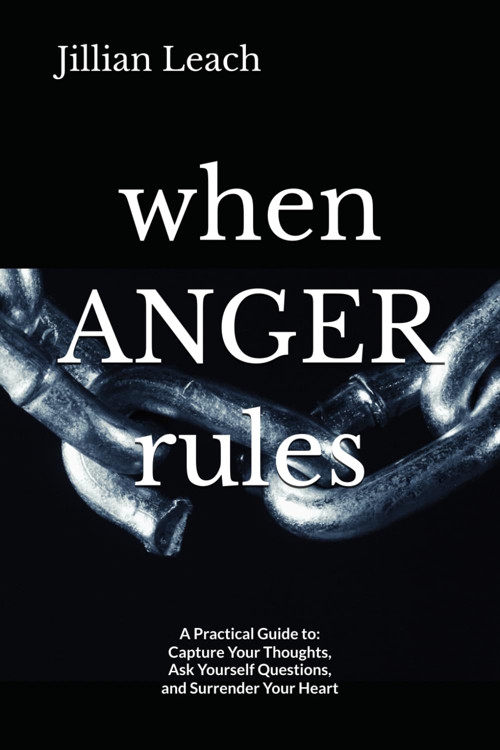 when ANGER rules: a practical guide to: capture your thoughts, ask yourself questions, and surrender your heart