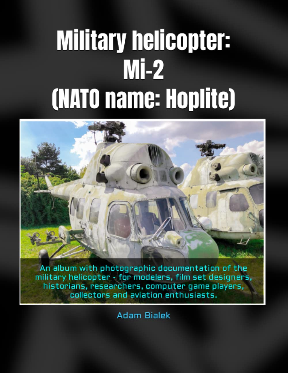 Military helicopter: Mi-2 (NATO name: Hoplite): An album with photographic documentation of the military helicopter - for modelers, film set ... players, collectors and aviation enthusiasts.