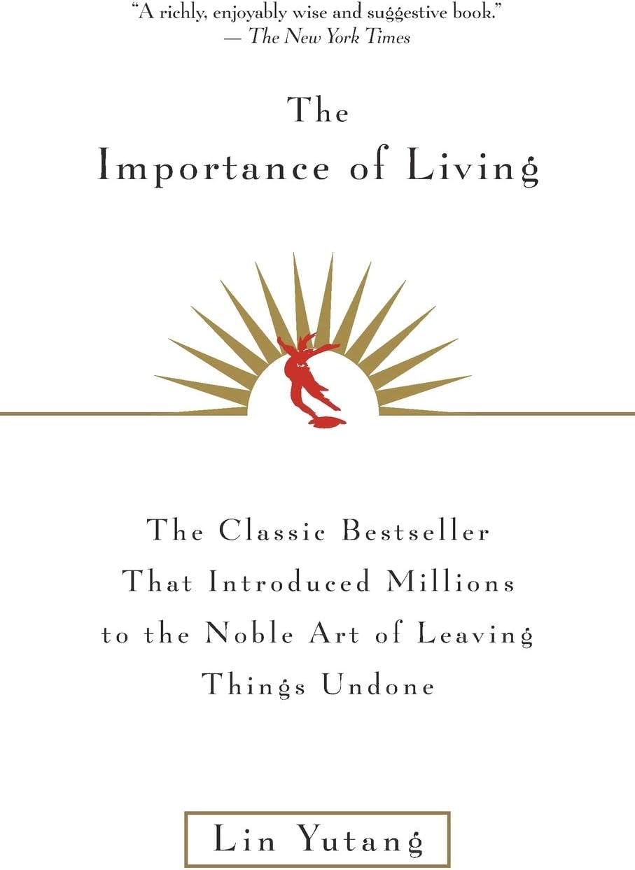 The Importance Of Living: The Classic Chinese Philosophy of Simple Pleasures and Inaction―A Playful Antidote to Modern Life