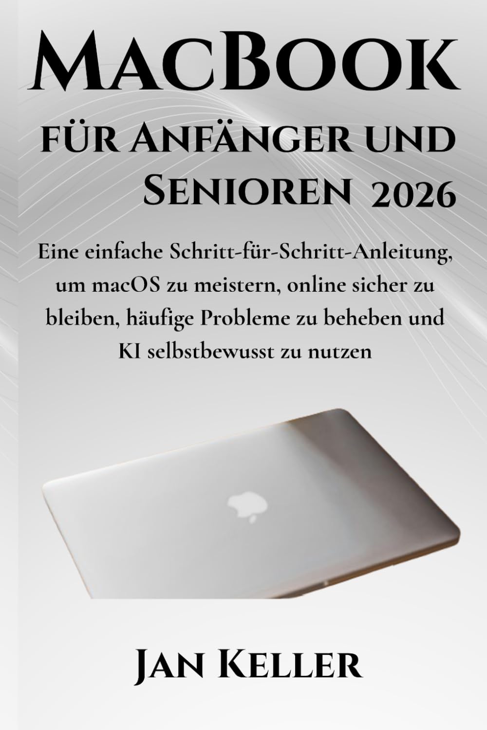 MacBook für Anfänger und Senioren 2026: Eine einfache Schritt-für-Schritt-Anleitung, um macOS zu meistern, online sicher zu bleiben, häufige Probleme zu beheben und KI selbstbewusst zu nutzen