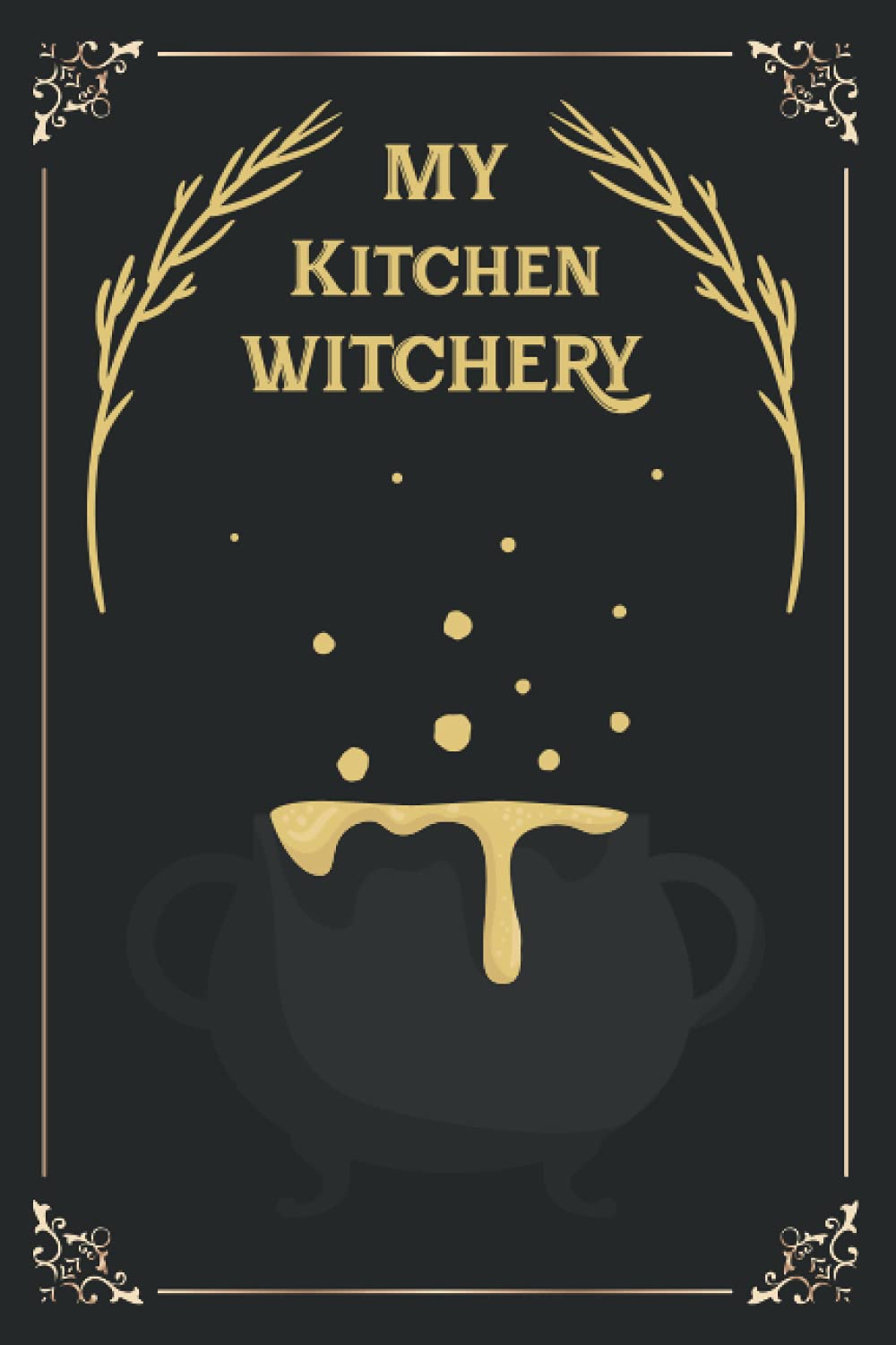My Kitchen Witchery: Blank Recipes Book, Journal Log book, Kitchen Cooking Ingredients book for Witches, Pagans, Wiccans and Gothics, 120 Pages, 6"x9"