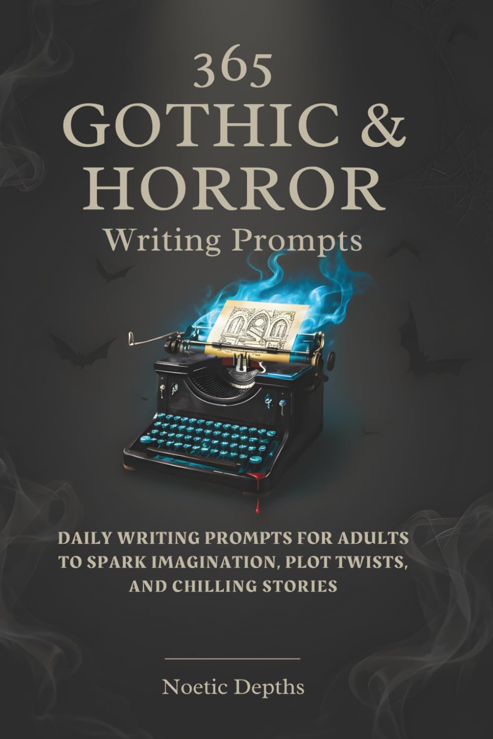 365 Gothic & Horror Writing Prompts: Daily Writing Prompts for Adults to Spark Imagination, Plot Twists, And Chilling Stories