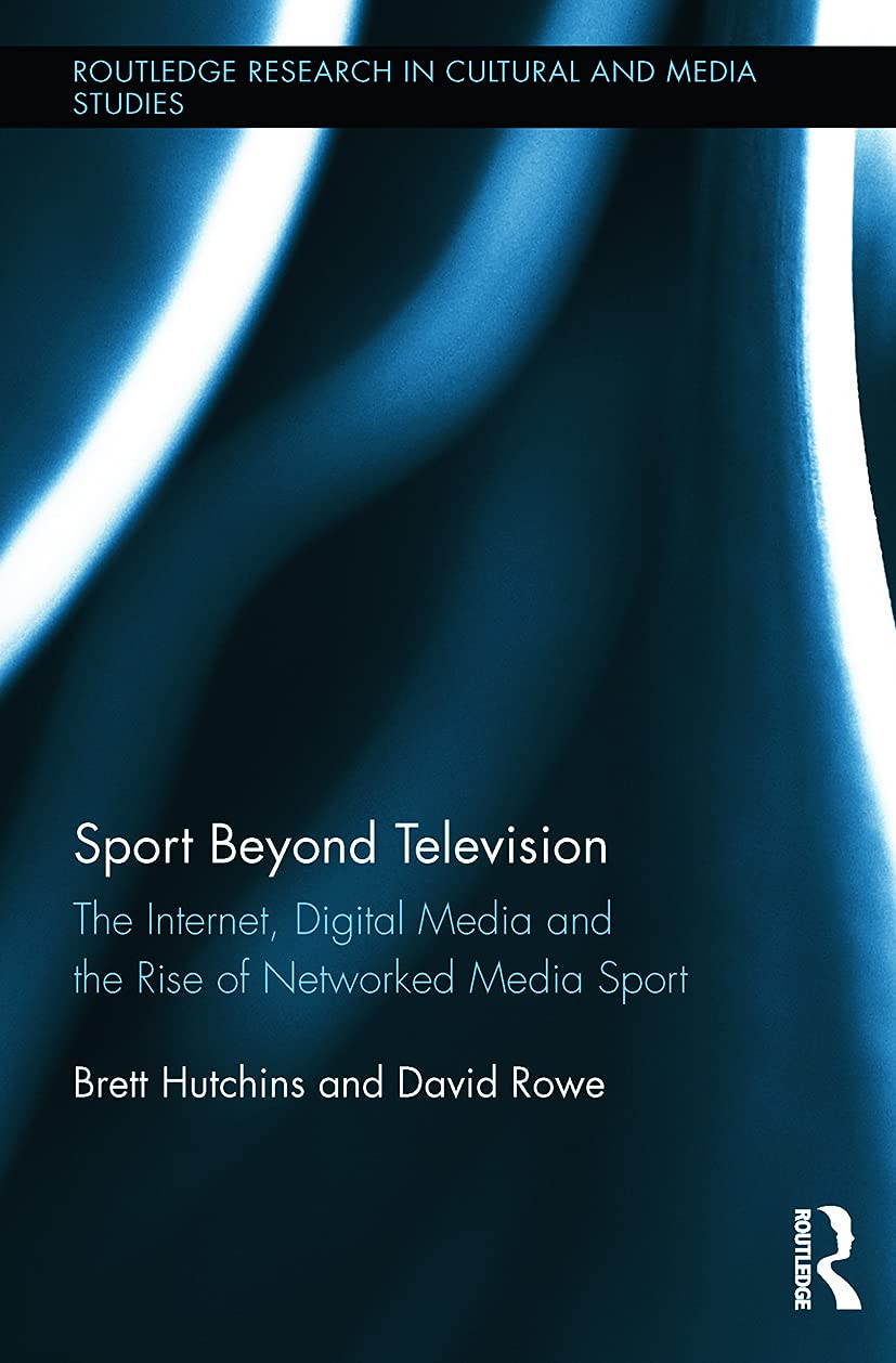 Sport Beyond Television: The Internet, Digital Media and the Rise of Networked Media Sport (Routledge Research in Cultural and Media Studies)