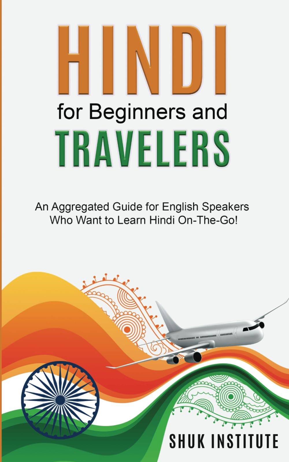 Hindi for Beginners and Travelers: An Aggregated Guide for English Speakers Who Want to Learn Hindi On-The-Go!