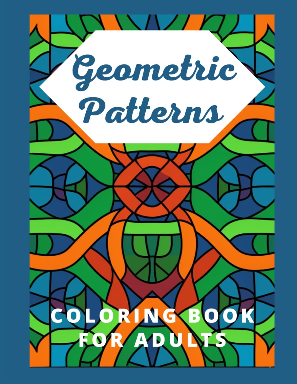 Geometric Patterns Coloring Book for Adults: 40 Amazing Geometric Designs for Relaxation and Mindful Creativity — Stress Relief Coloring for Adults and Teens