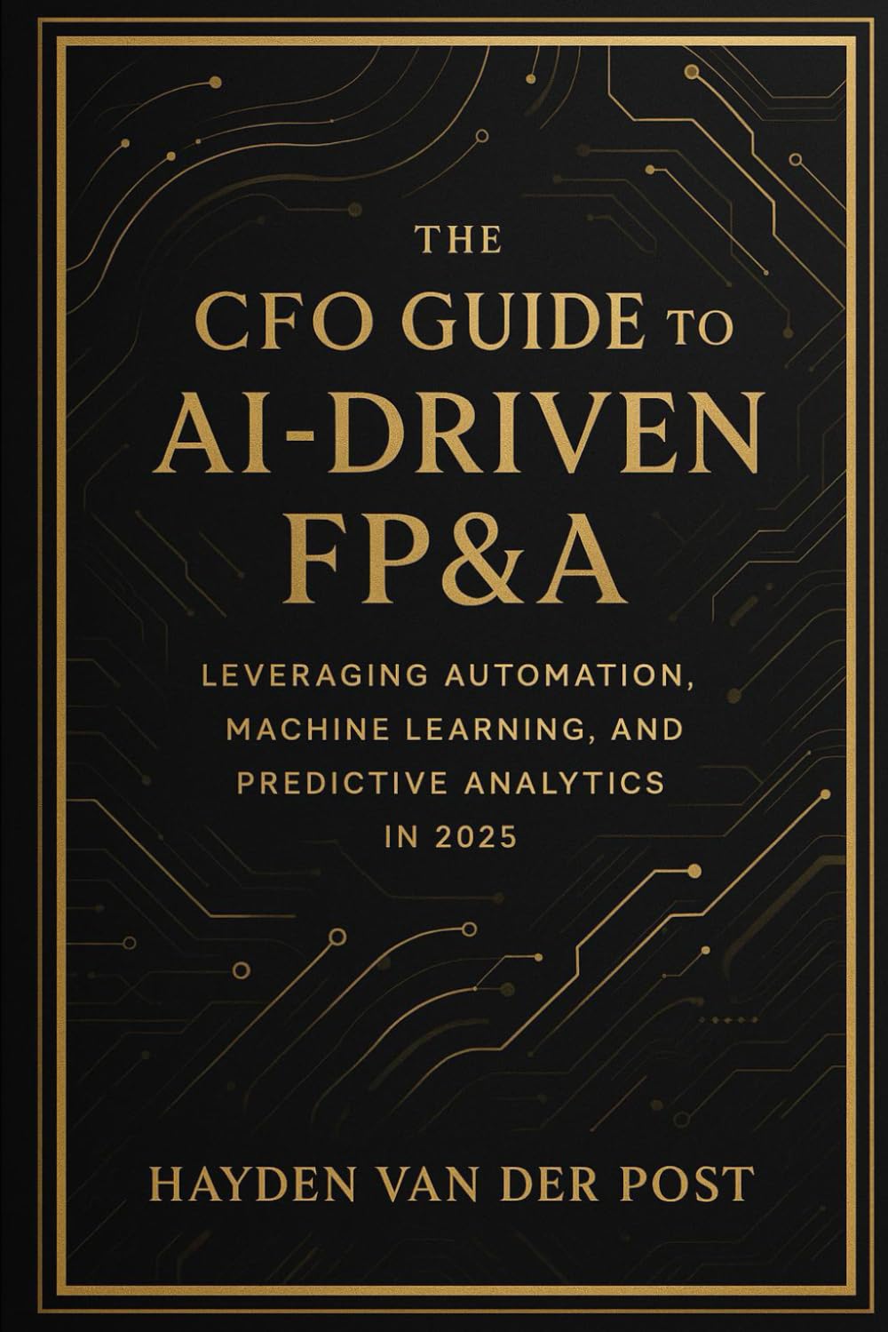 The CFO Guide to AI-Driven FP&A: Leveraging Automation, Machine Learning, and Predictive Analytics in 2025: The future of finance isn't coming, it's ... it? (The CFO Guide to FP&A Mastery, Band 23)