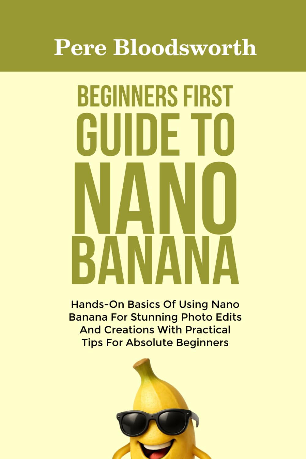 BEGINNERS FIRST GUIDE TO NANO BANANA: Hands-On Basics Of Using Nano Banana For Stunning Photo Edits And Creations With Practical Tips For Absolute Beginners