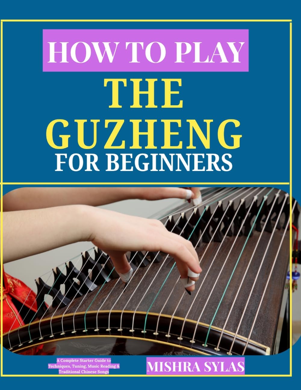 How to Play the Guzheng for Beginners: A Complete Starter Guide to Techniques, Tuning, Music Reading & Traditional Chinese Songs