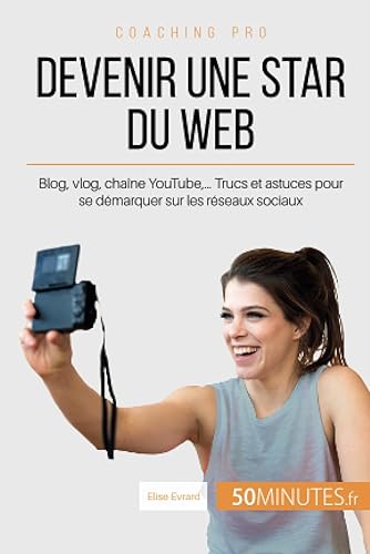 Devenir une star du Web: Blog, vlog, chaîne YouTube,… Trucs et astuces pour se démarquer sur les réseaux sociaux