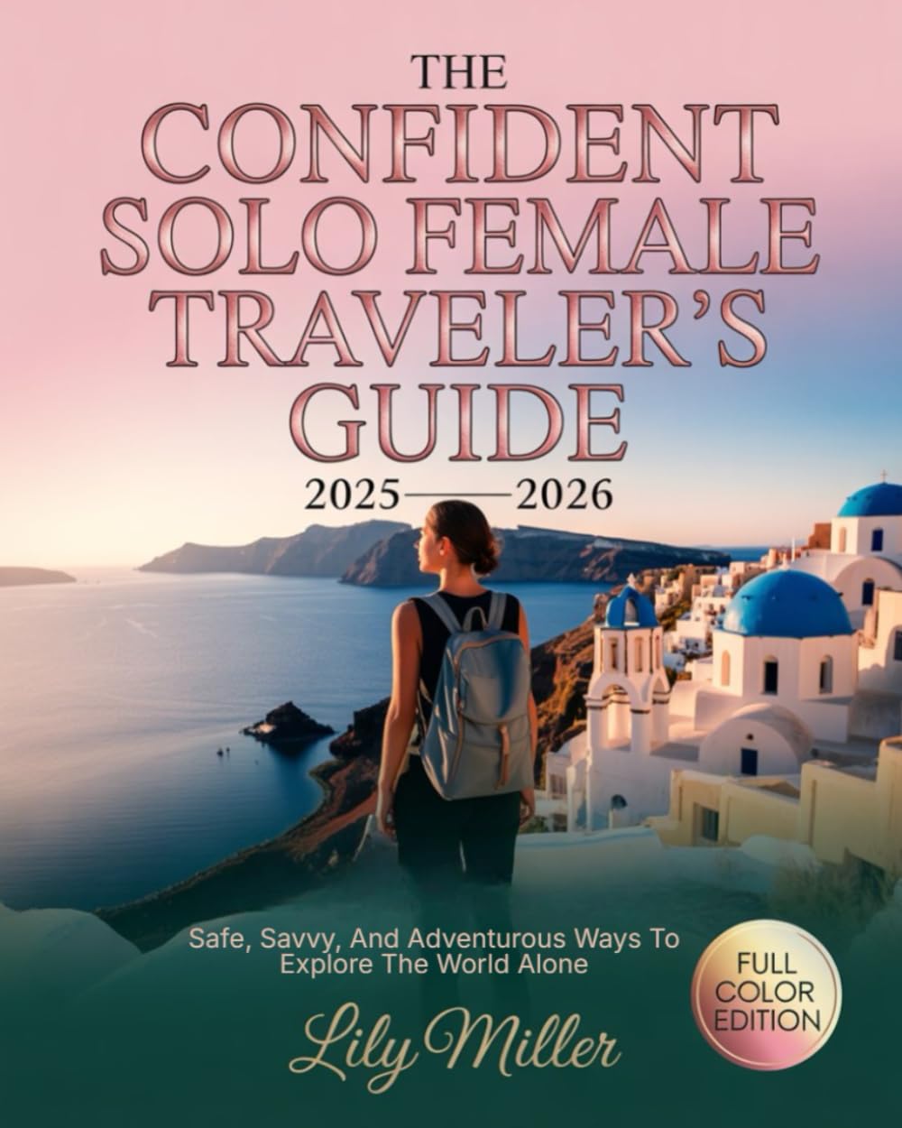 THE CONFIDENT SOLO FEMALE TRAVELER’S GUIDE 2025–2026: SAFE, SAVVY, AND ADVENTUROUS WAYS TO EXPLORE THE WORLD ALONE
