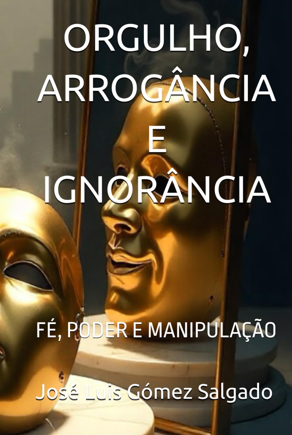 ORGULHO, ARROGÂNCIA E IGNORÂNCIA: FÉ, PODER E MANIPULAÇÃO