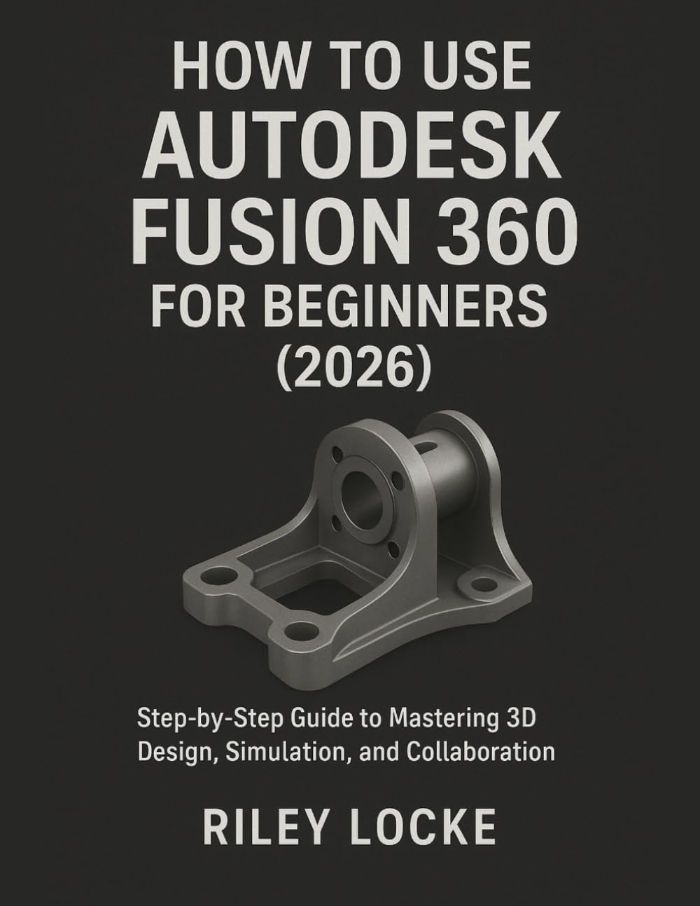 How to Use Autodesk Fusion 360 for Beginners (2026): Step-by-Step Guide to Mastering 3D Design, Simulation, and Collaboration
