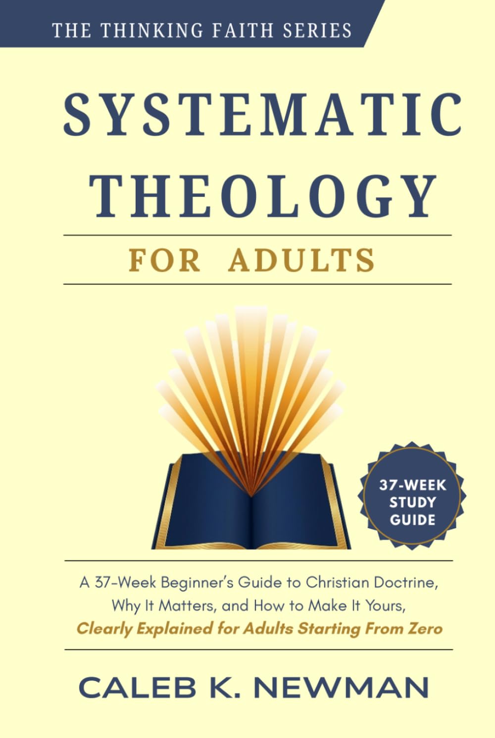 SYSTEMATIC THEOLOGY FOR ADULTS: A 37-Week Beginner's Guide to Christian Doctrine, Why It Matters, and How to Make It Yours — Clearly Explained for Adults Starting From Zero