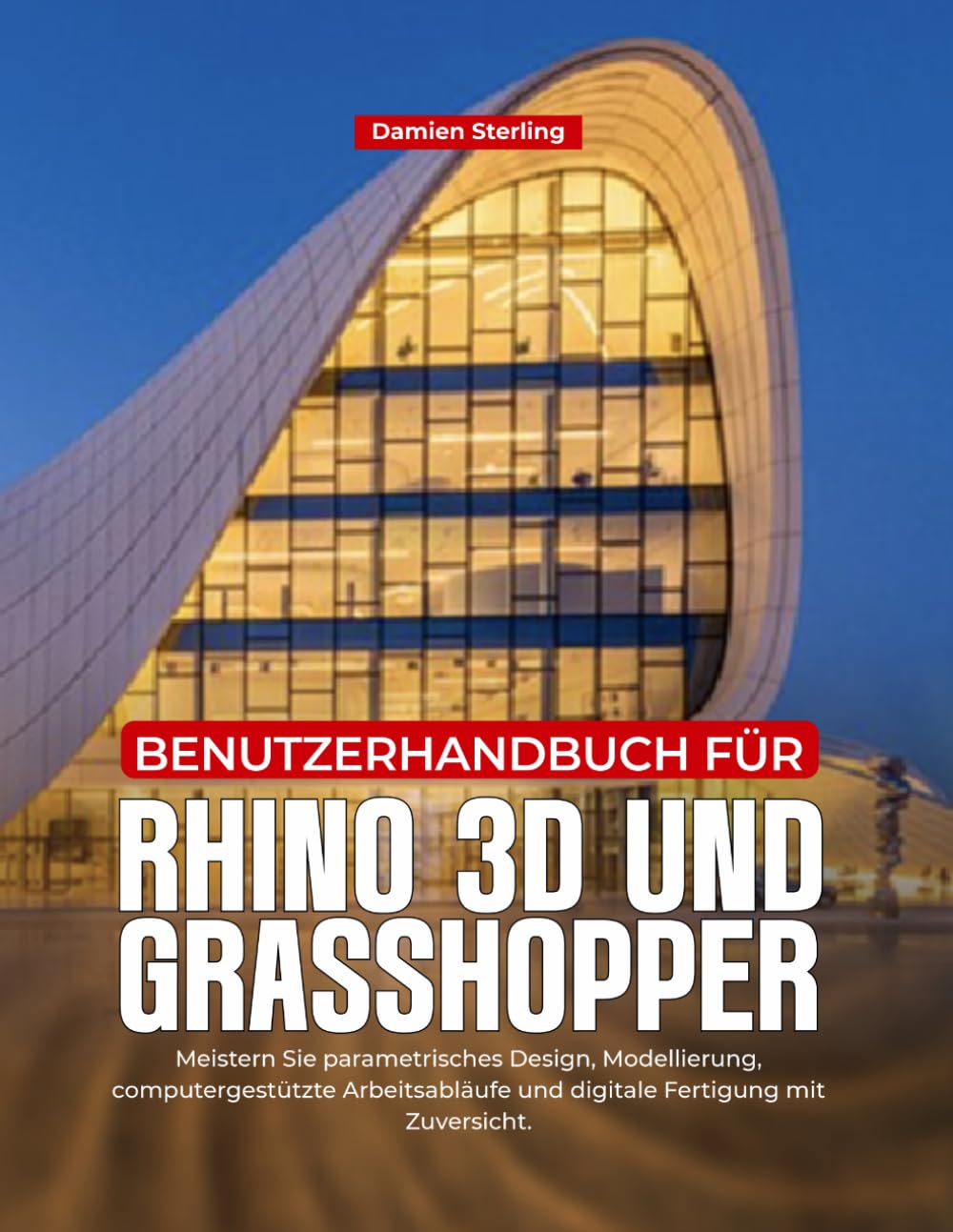 BENUTZERHANDBUCH FÜR RHINO 3D UND GRASSHOPPER: Meistern Sie parametrisches Design, Modellierung, computergestützte Arbeitsabläufe und digitale Fertigung mit Zuversicht