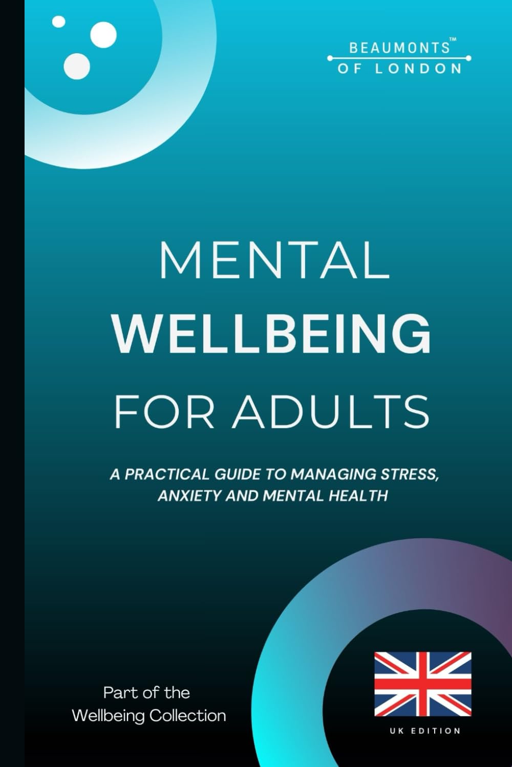 Mental Wellbeing For Adults: A Practical Guide to Managing Stress, Anxiety and Mental Health (UK Edition) (Beaumonts Wellbeing Series - UK)