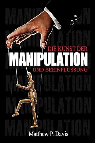 Die Kunst der Manipulation und Beeinflussung: Buch über dunkle Psychologie - Schützen Sie sich vor Manipulationstechniken in Ihrem Berufs- und Privatleben - Bonus: Emotionale Intelligenz
