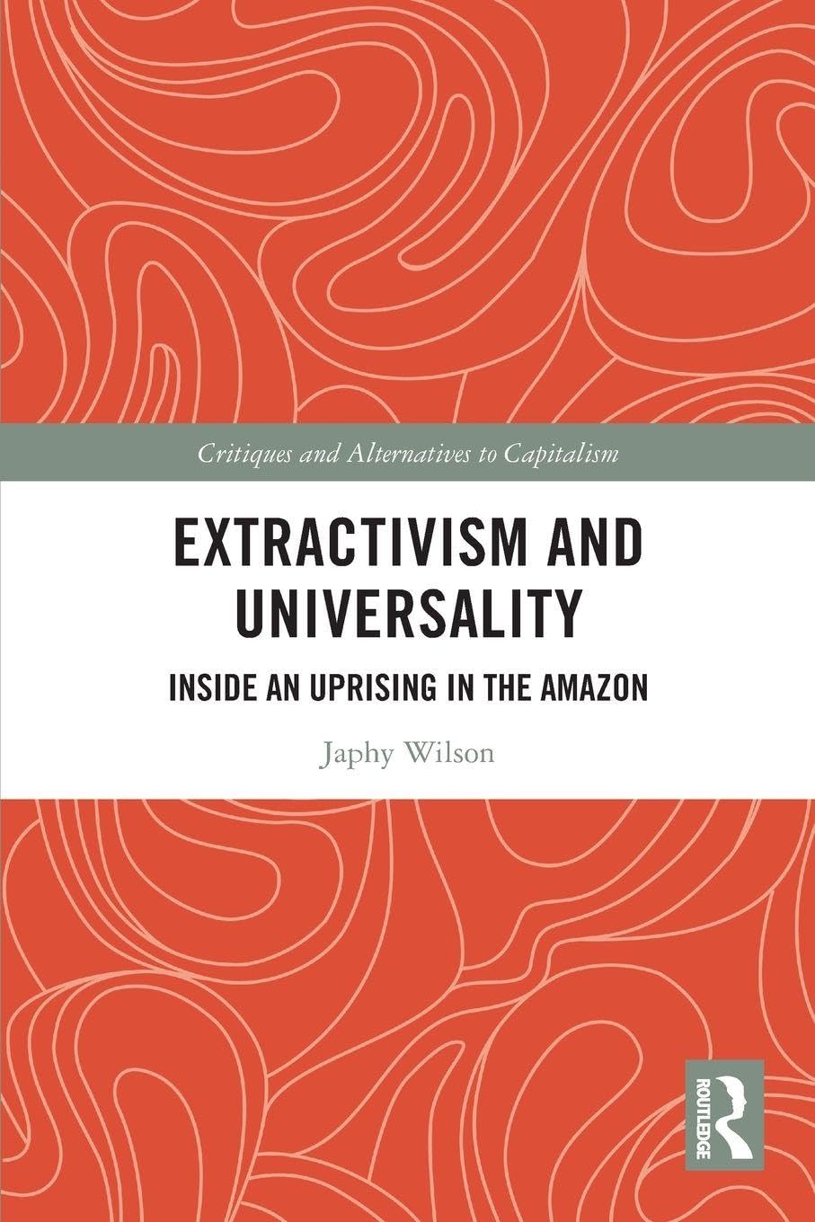 Extractivism and Universality: Inside an Uprising in the Amazon (Critiques and Alternatives to Capitalism)