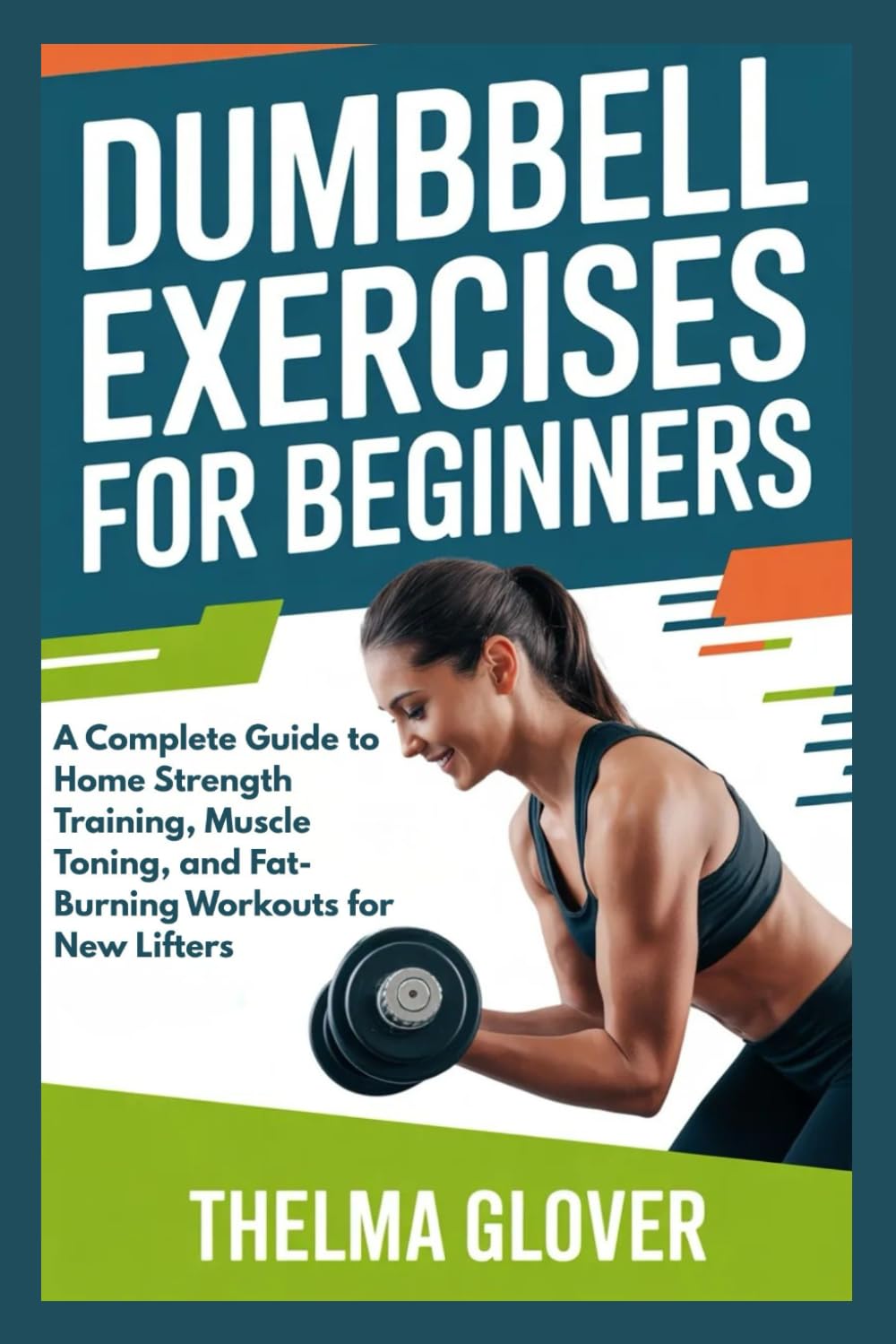 DUMBBELL EXERCISES FOR BEGINNERS: A Complete Guide to Home Strength Training, Muscle Toning, and Fat-Burning Workouts for New Lifters