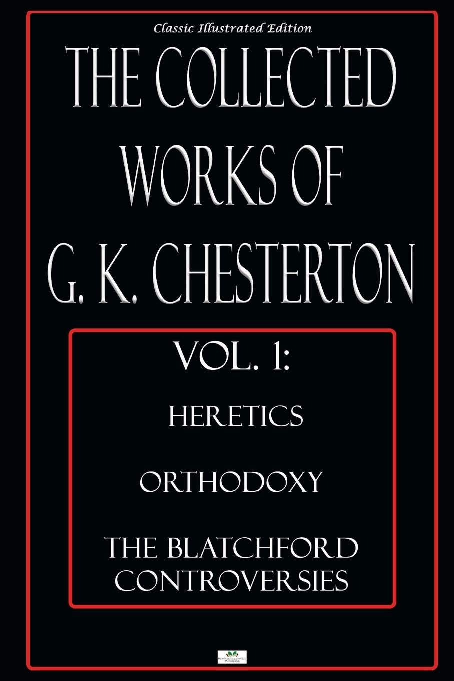 The Collected Works of G.K. Chesterton, Vol. 1: Heretics, Orthodoxy, the Blatchford Controversies - Classic Illustrated Edition