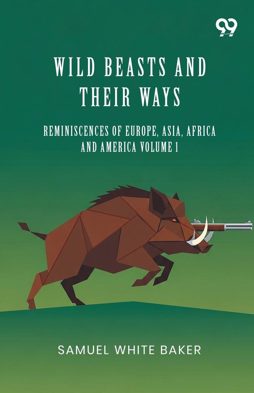 Wild Beasts And Their Ways: Reminiscences Of Europe, Asia, Africa And America Volume 1