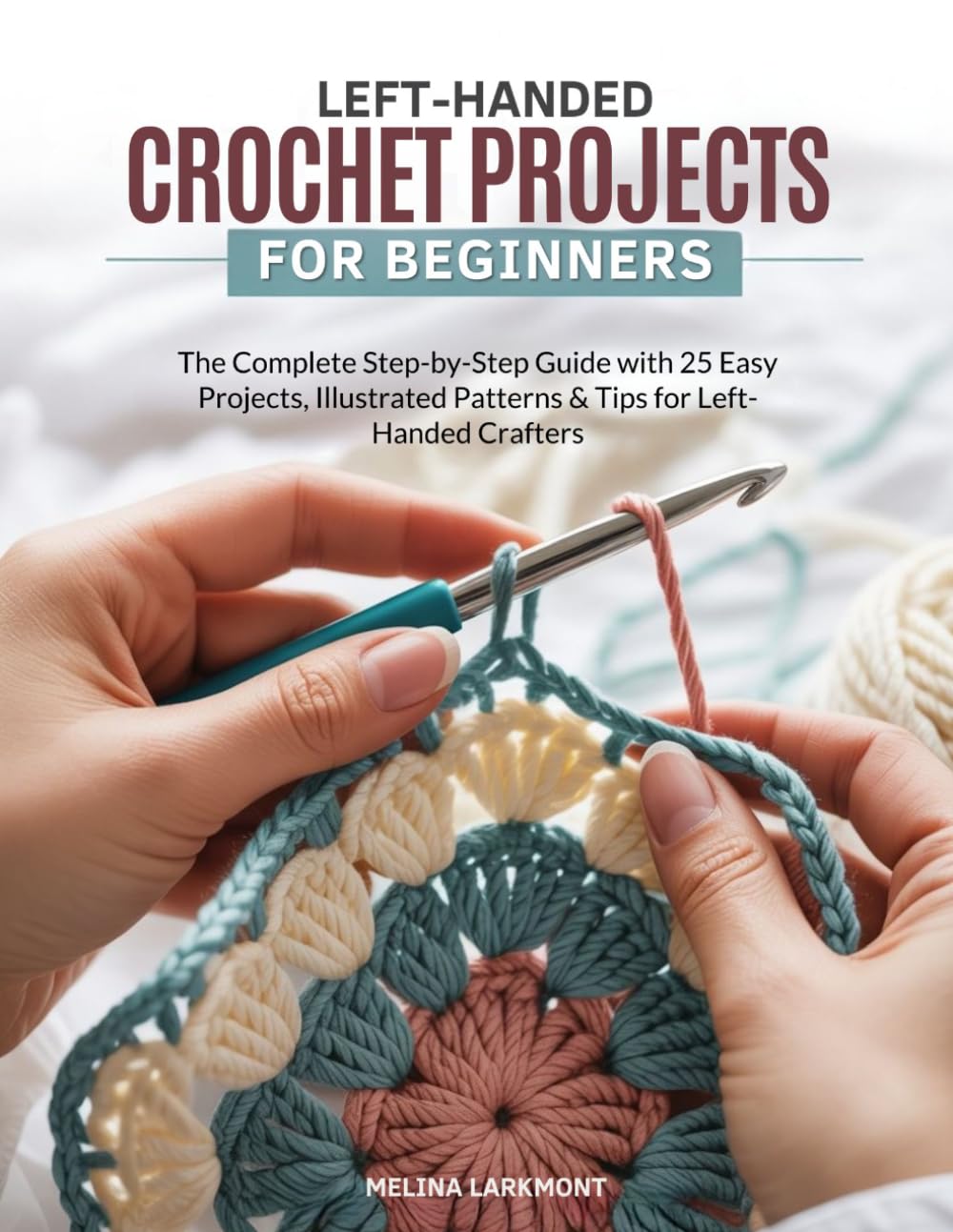 LEFT-HANDED CROCHET PROJECTS FOR BEGINNERS: The Complete Step-by-Step Guide with 25 Easy Projects, Illustrated Patterns & Tips for Left-Handed Crafters
