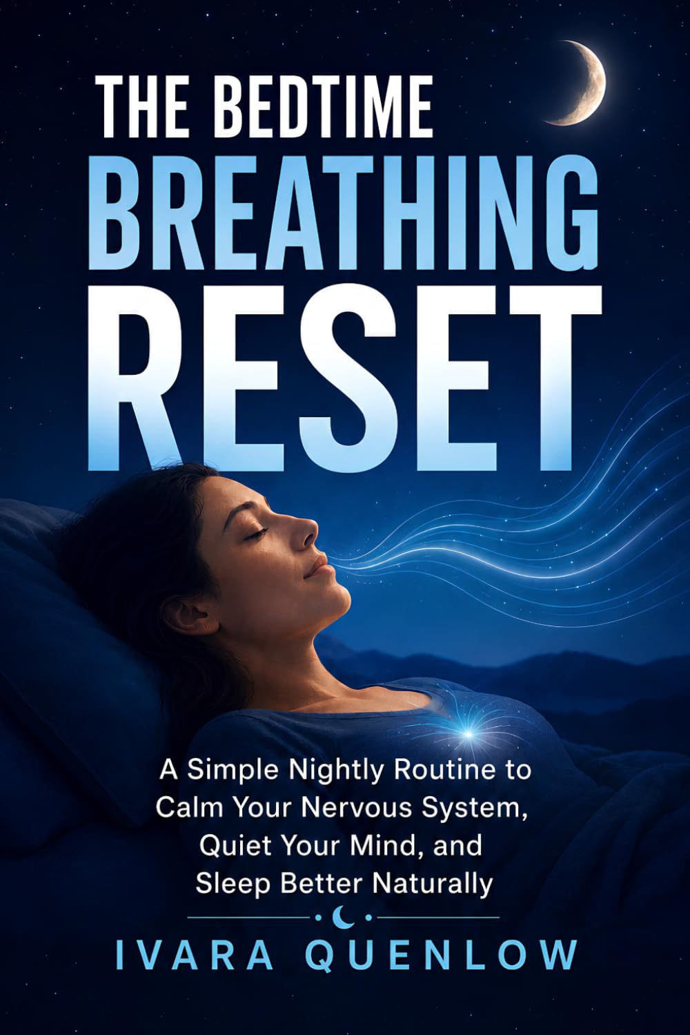 The Bedtime Breathing Reset: A Simple Nightly Routine to Calm Your Nervous System, Quiet Your Mind, and Sleep Better Naturally