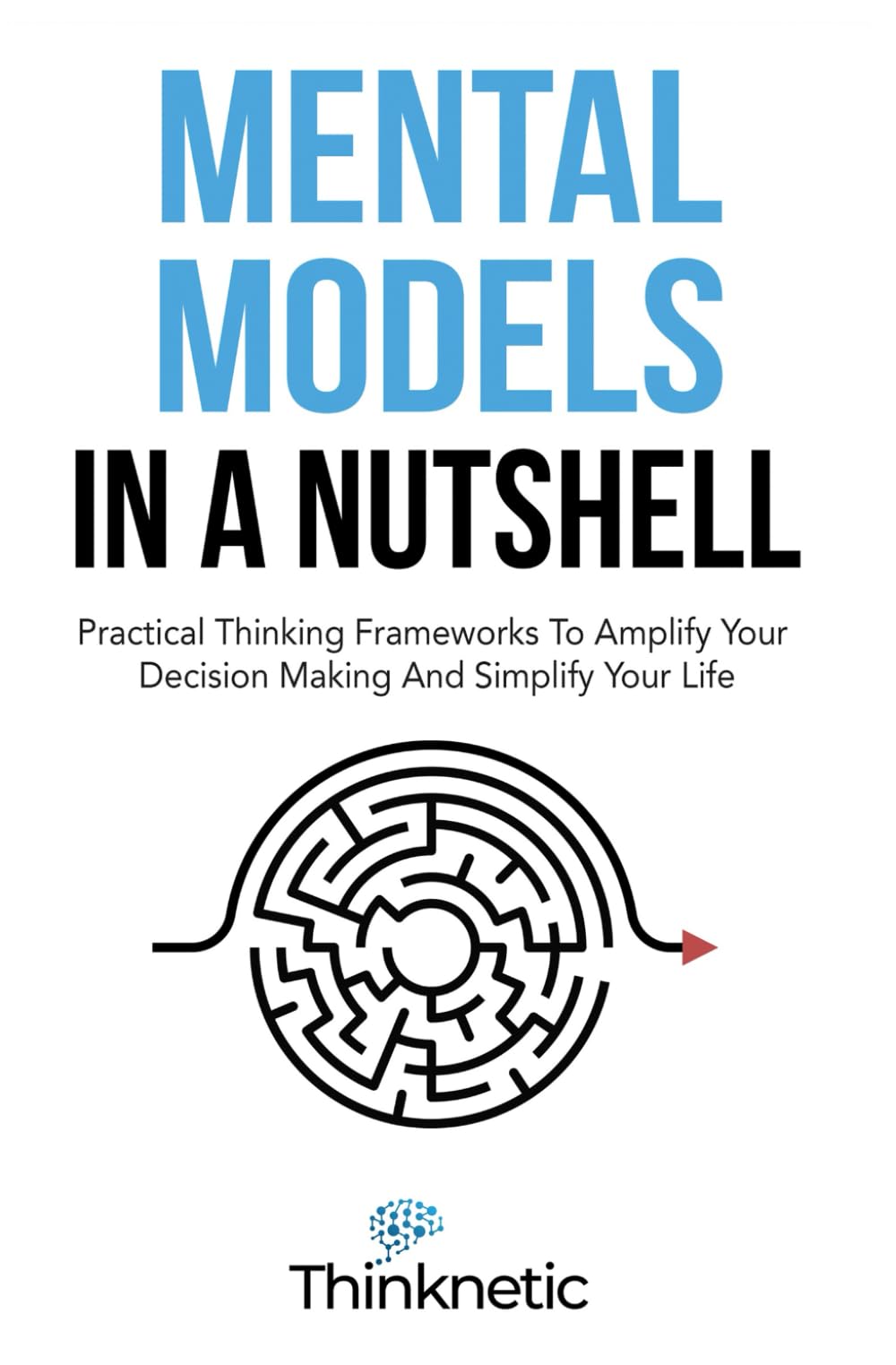 Mental Models In A Nutshell: Practical Thinking Frameworks To Amplify Your Decision Making And Simplify Your Life (Decision Making Mastery)