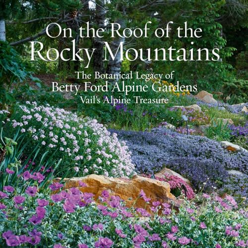 On the Roof of the Rocky Mountains: The Botanical Legacy of Betty Ford Alpine Gardens, Vail's Alpine Treasure