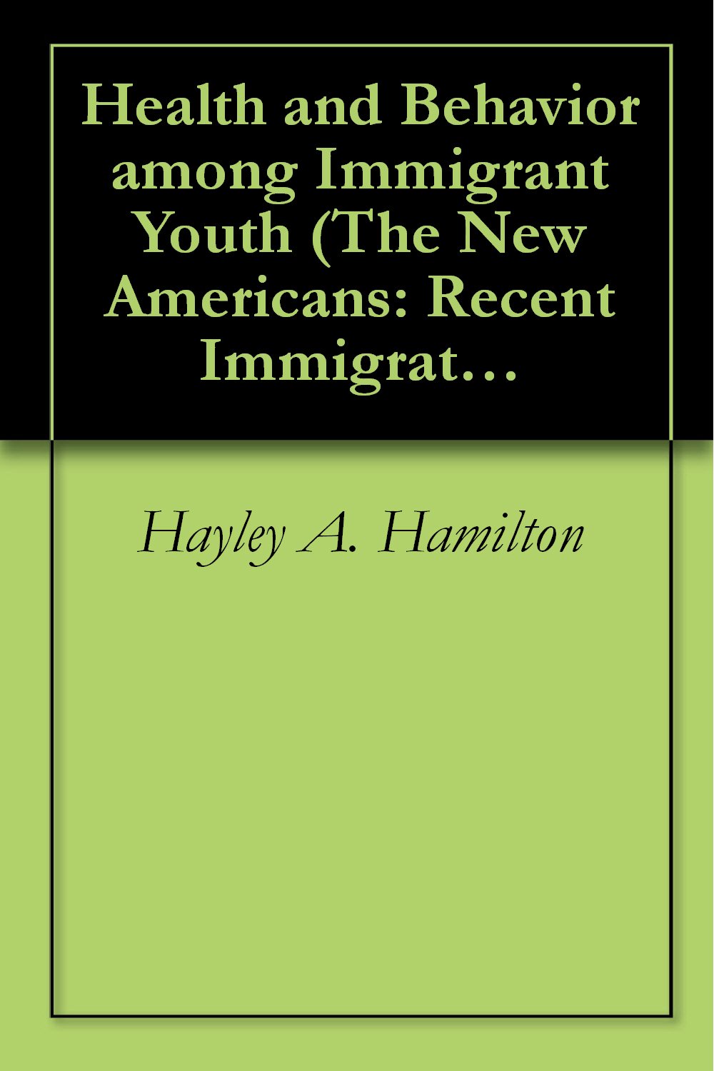 Health and Behavior among Immigrant Youth (The New Americans: Recent Immigration and American Society)