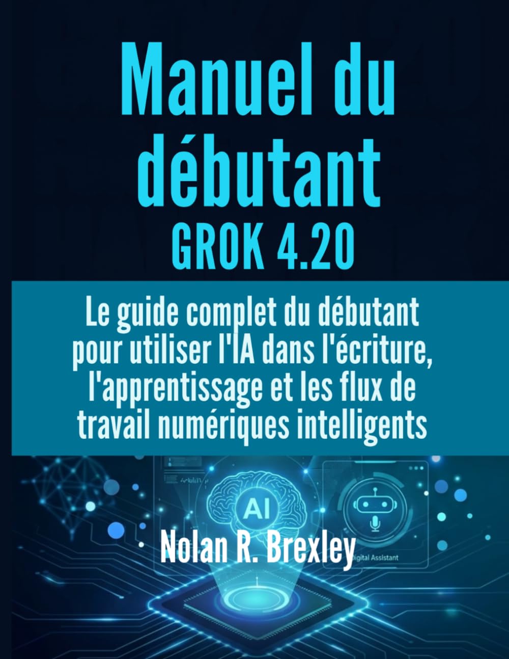 Manuel du débutant GROK 4.20: Le guide complet du débutant pour utiliser l'IA dans l'écriture, l'apprentissage et les flux de travail numériques intelligents