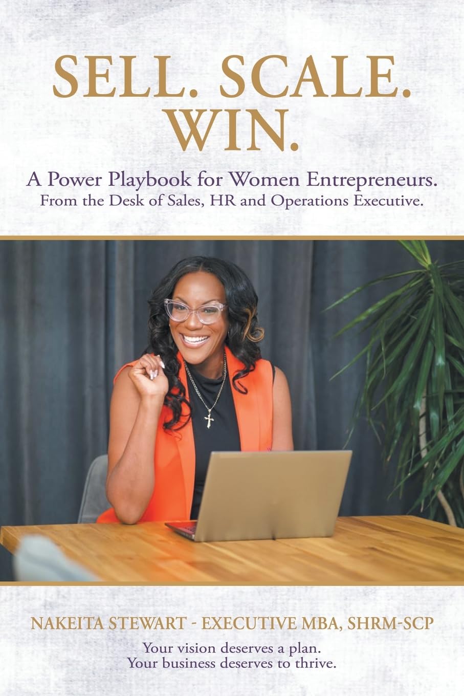 Sell. Scale. Win. A Power Playbook for Women Entrepreneurs.: From the Desk of Sales, HR and Operations Executive. Your vision deserves a plan. Your business deserves to thrive.