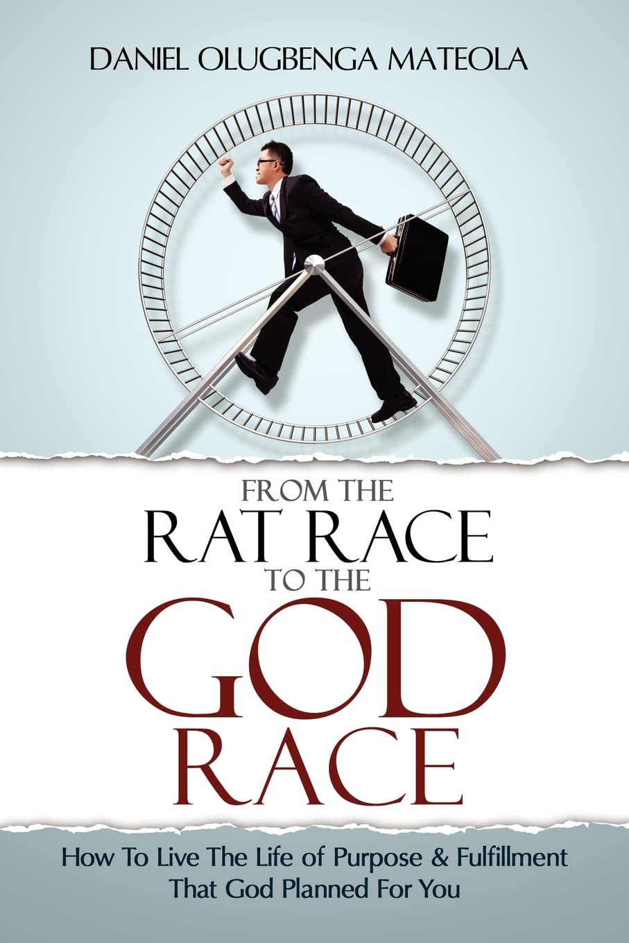 From The Rat Race To The God Race: How To Live The Purpose Driven Life God Has For You