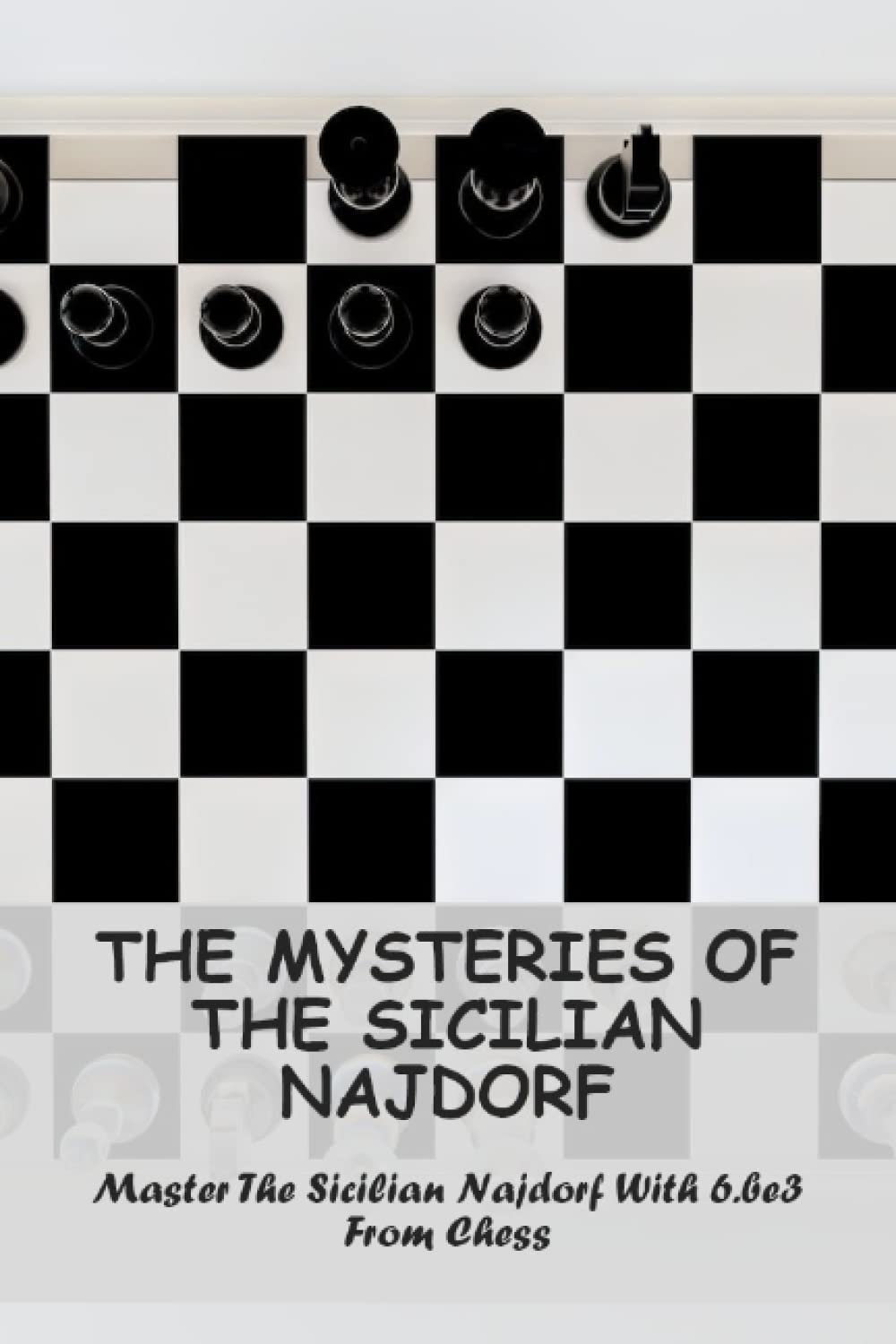 The Mysteries Of The Sicilian Najdorf: Master The Sicilian Najdorf With 6.Be3 From Chess
