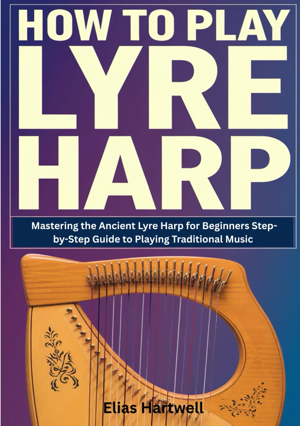 How To Play Lyre Harp: Mastering the Ancient Lyre Harp for Beginners Step-by-Step Guide to Playing Traditional Music