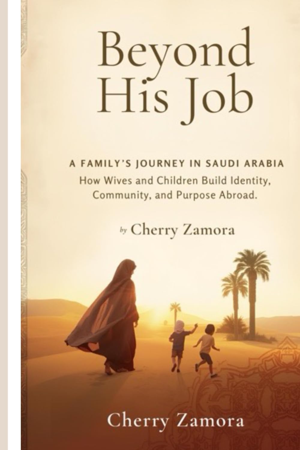 Beyond His Job: A Family’s Journey in Saudi Arabia: How Wives and Children Build Identity, Community, and Purpose Abroad