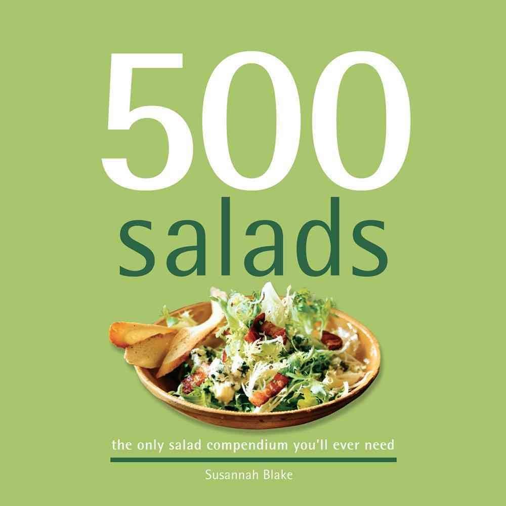 500 Salads: 500 Full-Color, Step-By-Step Salad Recipes From Cold to Hot, Side Salads to Main Meal Salads (The 500 Series) (500 Series Cookbooks)